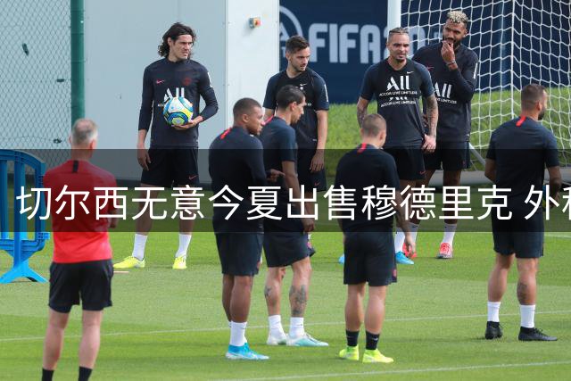 切尔西无意今夏出售穆德里克 外租或成首选方案