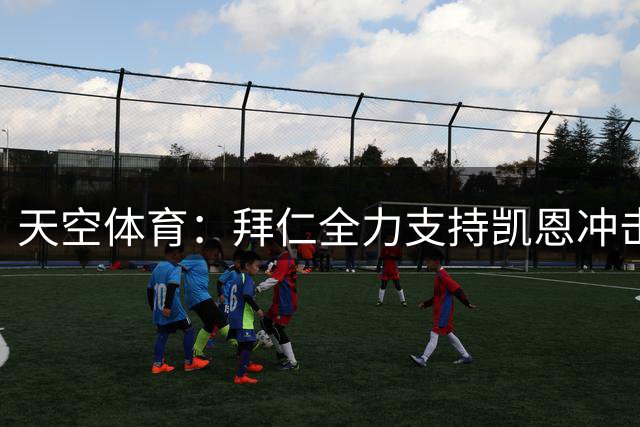 天空体育：拜仁全力支持凯恩冲击金球奖