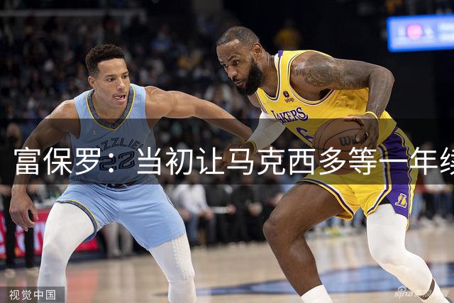 富保罗：当初让马克西多等一年续约&多赚6400万 敢等是因他耐操