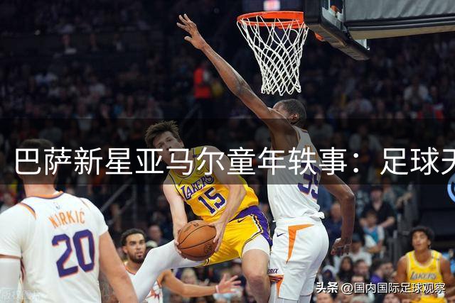 巴萨新星亚马尔童年轶事：足球天赋从校园操场开始绽放