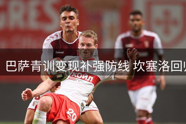 巴萨青训变现补强防线 坎塞洛回归背后的精明盘算