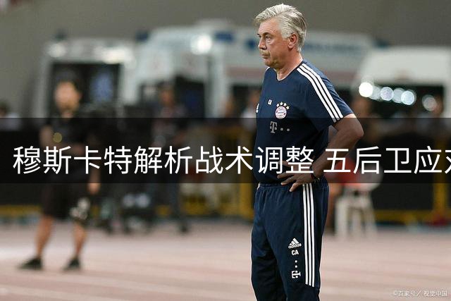 穆斯卡特解析战术调整 五后卫应对对方反击