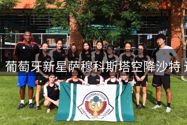 葡萄牙新星萨穆科斯塔空降沙特 追随C罗开启淘金之旅