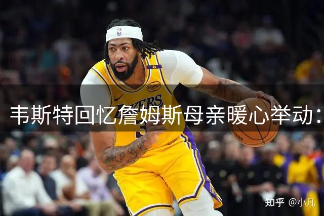 韦斯特回忆詹姆斯母亲暖心举动：低谷时给予家人般关怀