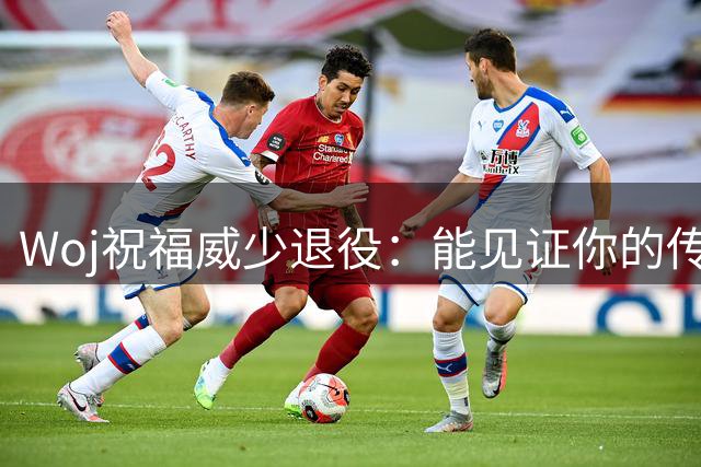 Woj祝福威少退役：能见证你的传奇生涯是我莫大荣幸 恭喜你威少！